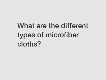 What are the different types of microfiber cloths?