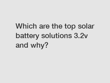 Which are the top solar battery solutions 3.2v and why?