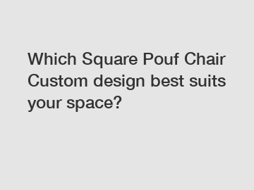 Which Square Pouf Chair Custom design best suits your space?