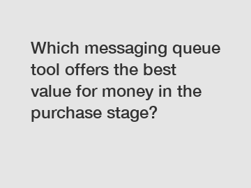 Which messaging queue tool offers the best value for money in the purchase stage?