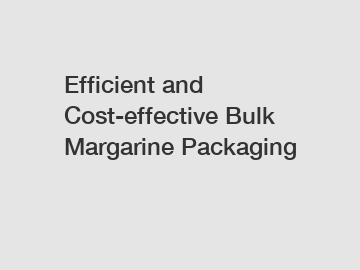 Efficient and Cost-effective Bulk Margarine Packaging
