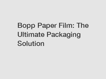 Bopp Paper Film: The Ultimate Packaging Solution