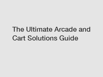 The Ultimate Arcade and Cart Solutions Guide