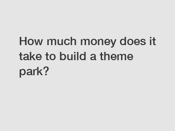 How much money does it take to build a theme park?
