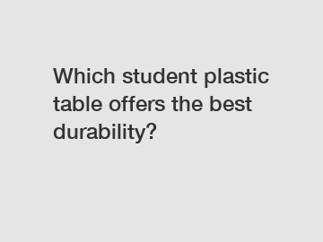 Which student plastic table offers the best durability?