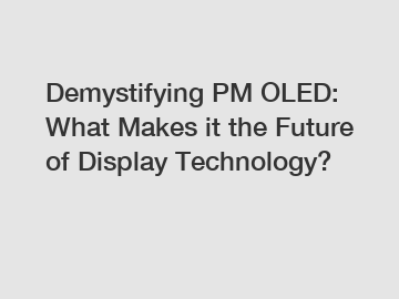 Demystifying PM OLED: What Makes it the Future of Display Technology?