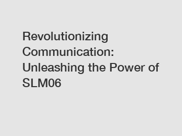 Revolutionizing Communication: Unleashing the Power of SLM06