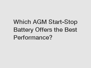 Which AGM Start-Stop Battery Offers the Best Performance?