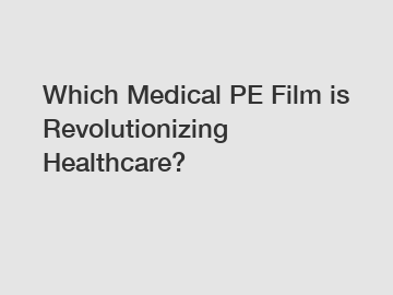 Which Medical PE Film is Revolutionizing Healthcare?
