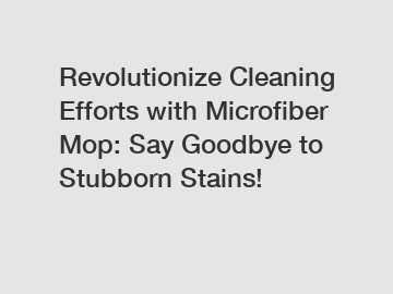 Revolutionize Cleaning Efforts with Microfiber Mop: Say Goodbye to Stubborn Stains!