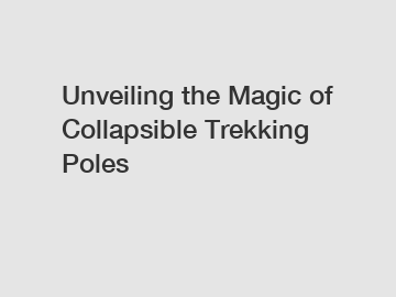 Unveiling the Magic of Collapsible Trekking Poles