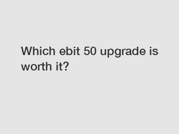 Which ebit 50 upgrade is worth it?