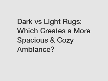 Dark vs Light Rugs: Which Creates a More Spacious & Cozy Ambiance?