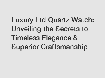 Luxury Ltd Quartz Watch: Unveiling the Secrets to Timeless Elegance & Superior Craftsmanship