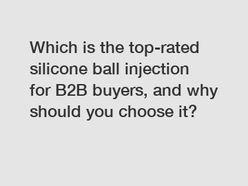 Which is the top-rated silicone ball injection for B2B buyers, and why should you choose it?