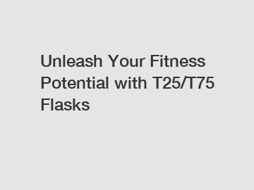Unleash Your Fitness Potential with T25/T75 Flasks
