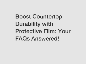 Boost Countertop Durability with Protective Film: Your FAQs Answered!