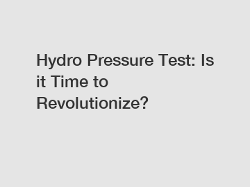 Hydro Pressure Test: Is it Time to Revolutionize?