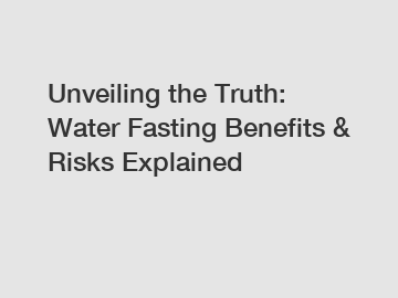 Unveiling the Truth: Water Fasting Benefits & Risks Explained