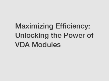 Maximizing Efficiency: Unlocking the Power of VDA Modules