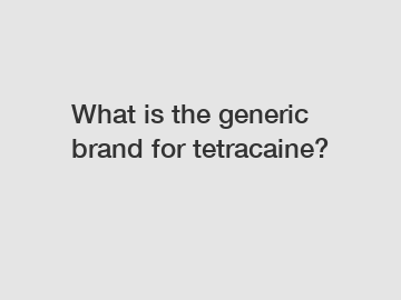 What is the generic brand for tetracaine?