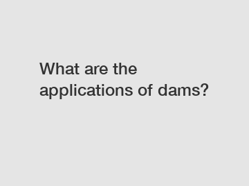 What are the applications of dams?