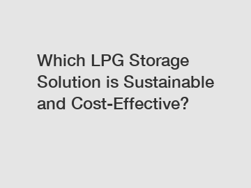 Which LPG Storage Solution is Sustainable and Cost-Effective?