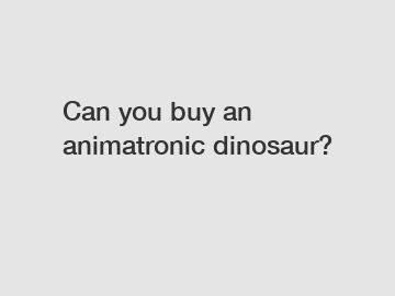 Can you buy an animatronic dinosaur?