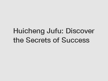 Huicheng Jufu: Discover the Secrets of Success