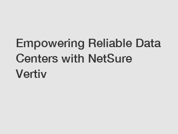 Empowering Reliable Data Centers with NetSure Vertiv