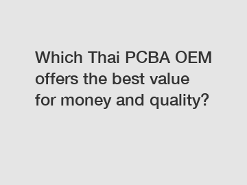 Which Thai PCBA OEM offers the best value for money and quality?