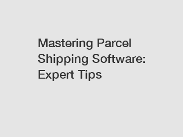 Mastering Parcel Shipping Software: Expert Tips
