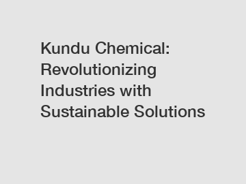 Kundu Chemical: Revolutionizing Industries with Sustainable Solutions