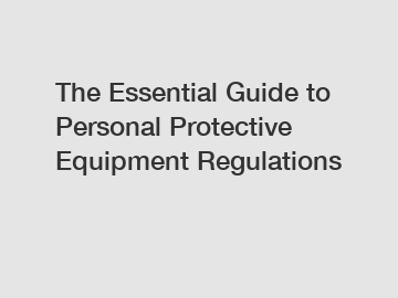 The Essential Guide to Personal Protective Equipment Regulations