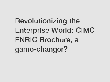 Revolutionizing the Enterprise World: CIMC ENRIC Brochure, a game-changer?