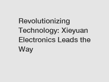 Revolutionizing Technology: Xieyuan Electronics Leads the Way