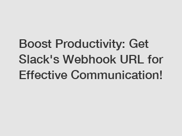 Boost Productivity: Get Slack's Webhook URL for Effective Communication!