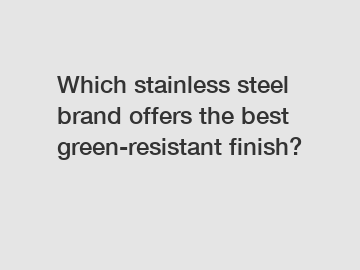 Which stainless steel brand offers the best green-resistant finish?