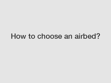 How to choose an airbed?