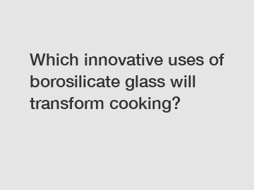 Which innovative uses of borosilicate glass will transform cooking?