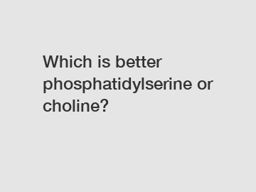 Which is better phosphatidylserine or choline?
