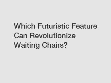 Which Futuristic Feature Can Revolutionize Waiting Chairs?