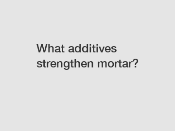 What additives strengthen mortar?