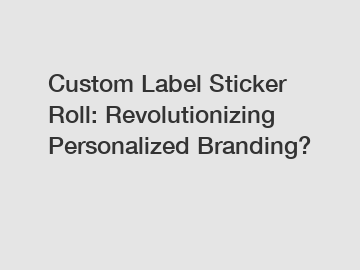 Custom Label Sticker Roll: Revolutionizing Personalized Branding?