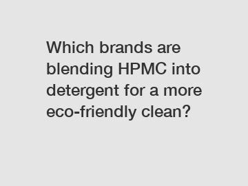 Which brands are blending HPMC into detergent for a more eco-friendly clean?