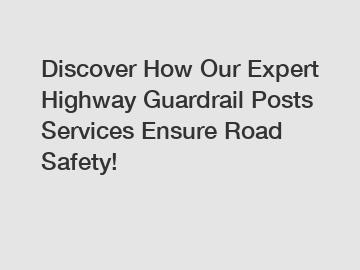 Discover How Our Expert Highway Guardrail Posts Services Ensure Road Safety!