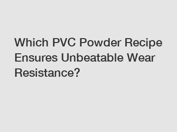 Which PVC Powder Recipe Ensures Unbeatable Wear Resistance?