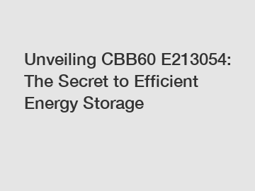Unveiling CBB60 E213054: The Secret to Efficient Energy Storage