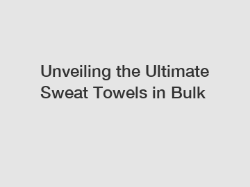 Unveiling the Ultimate Sweat Towels in Bulk