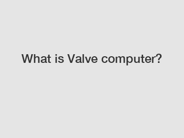 What is Valve computer?